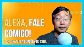 Alexa, Fale Comigo - Explorando as Opções de Speech Synthesis Markup Language SSML para Personalizar