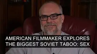 American Filmmaker Explores The Biggest Soviet Taboo: Sex