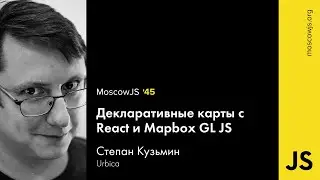 Moscow JS 45 — Декларативные карты с React и Mapbox GL JS — Степан Кузьмин