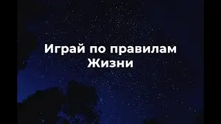 Играй по правилам Жизни и будь счастлив