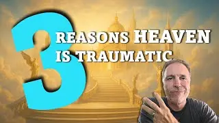 3 Reasons Heaven is Traumatic