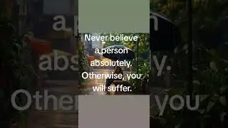 Never believe a person absolutely.