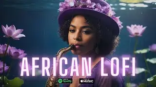 🌊 african lofi - chill afrobeats mix to relax, sleep, study