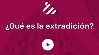 ​ ¿Qué es la extradición?