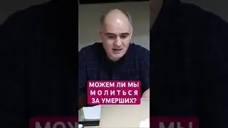 Можем ли мы молиться за умерших родственников? 
