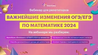 Вебинар для репетиторов. Важнейшие изменения ОГЭ/ЕГЭ по математика 2024