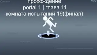 прохождение portal 1 |  глава 11 камера испытаний 19финал