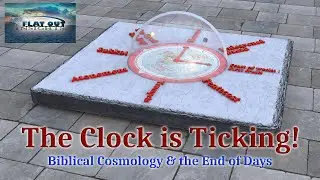 The Clock is Ticking: Biblical Cosmology & The End Of Days - Flat Out Insights