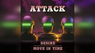 Attack - Desire, Move In Time