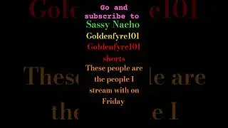 Please go and subscribe to my friends @Goldenfyre101.  @Goldenfyre101Shorts  @SassyNacho5191