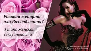 РОКОВАЯ ЖЕНЩИНА ИЛИ ВОЗЛЮБЛЕННАЯ: три типа сексуальности.  Альбина Роготовская