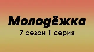 podcast: Молодёжка 7 сезон 1 серия -  онлайн сериальный подкаст. Когда смотреть?