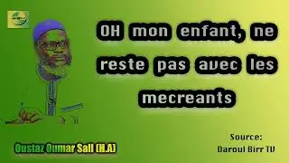 {Oh mon enfant, ne reste pas avec les mecreants} \\ Oustaz Oumar Ahmad Sall (H.A)