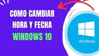 COMO CAMBIAR HORA Y FECHA WINDOWS 10