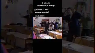 в школе начинается пожар.      девочки: о нет! мы все умрем! мальчики:      