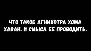 Что такое агнихотра, хома, хаван.  И смысл ее проведения. Иван Ишвара.