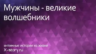 Эротические истории. Мужчины-великие волшебники