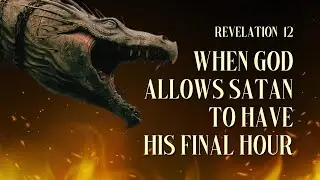 When God Allows Satan to Have His Final Hour | Revelation 12