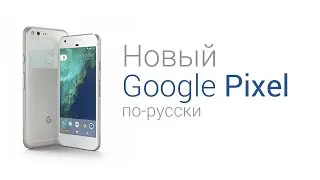 Pixel - новый телефон от Google (по-русски)