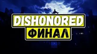 DISHONORED - ФИНАЛ - МОНТАЖ