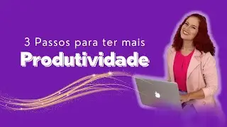 3 Passos para ter mais produtividade