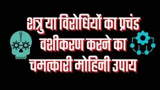 शत्रु या विरोधियों का प्रचंड वशीकरण करने का चमत्कारी मोहिनी उपाय