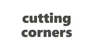 Cutting Corners Meaning | Definition of Cutting Corners