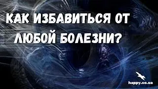 Как избавиться от любой болезни -  Исцеление онлайн +380632333987