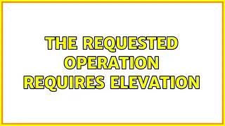 The requested operation requires elevation (3 Solutions!!)