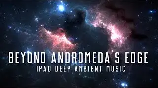 BEYOND ANDROMEDA`S EDGE - Deep Ambient Music