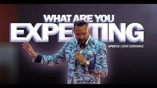 What Are You Expecting? | Apostle Eden Constance | EOMMinistriesint.