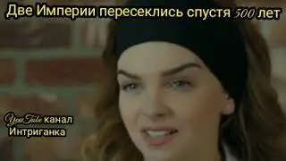 Две Империи Великолепного века пересеклись спустя 500 лет.(Интриганка)