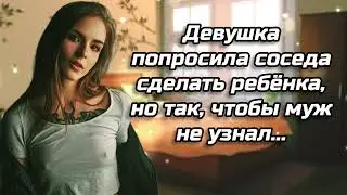 Девушка попросила соседа сделать ребёнка, но так, чтобы муж не узнал. истории измен | АУДИОРАССКАЗ