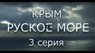 Фильм КРЫМ. РУСКОЕ МОРЕ. Часть Третья. Сергей Стрижак.