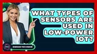 What Types Of Sensors Are Used In Low-power IoT? - Emerging Tech Insider