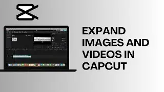 How to Expand Images & Videos In CapCut (Easy Guide)