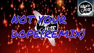 NOT YOUR DOPE (REMIX)👍👍👍👍
