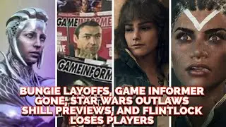 Bungie Layoffs | Game Informer Gone | Star Wars Outlaws Shill Previews | Flintlock Loses Players