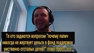 Почему Папич никогда не жертвует деньги умственно отсталым детям?