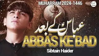 ABBAS KE BAD | SIBTAIN HAIDER | NOHA MOLA ABBAS 2024/1446