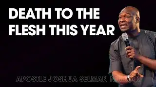 DEATH TO THE FLESH THIS YEAR - APOSTLE JOSHUA SELMAN