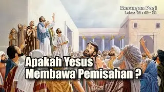 RENUNGAN PAGI - APAKAH YESUS MEMBAWA PEMISAHAN ? - LUKAS 12 : 49 - 53