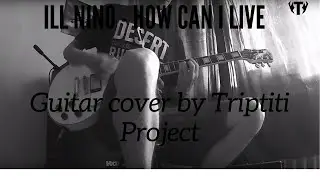 Ill Nino -  How Can I live Guitar Cover by Triptiti Project
