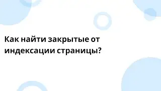 Как найти закрытые от индексации страницы?