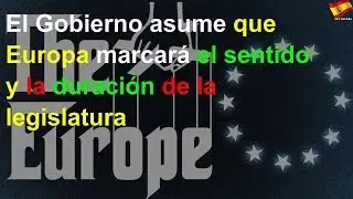 El Gobierno asume que Europa marcará el sentido y la duración de la legislatura