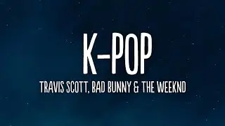 Travis Scott, Bad Bunny & The Weeknd - K-POP (Lyrics)