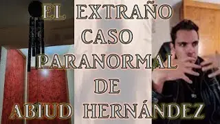 EL EXTRAÑO CASO PARANORMAL DE ABIUD HERNÁNDEZ