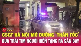 Hành trình 12 giờ bảo vệ trái tim người hiến tạng của Cảnh sát giao thông Hà Nội | Tin24h