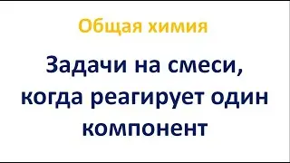 Задачи на смеси, когда реагирует один компонент