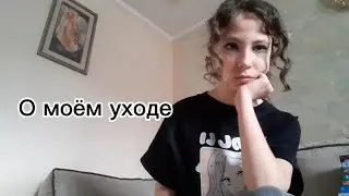 О МОЁМ УХОДЕ.. Я УХОЖУ!?